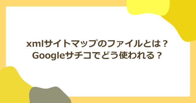xmlサイトマップのファイルとは?Googleなどでどう使われる?