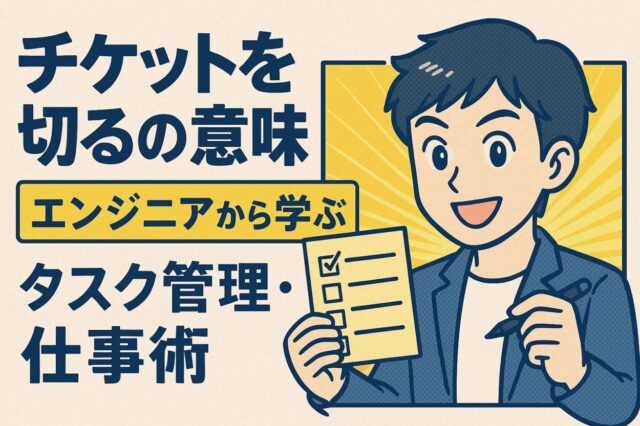 チケットを切るの意味 エンジニアから学ぶタスク管理・仕事術
