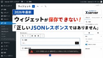 【2026年最新】エックスサーバーでウィジェットが保存できない!「正しいJSONレスポンスではありません」エラーの原因と解決策